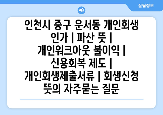 인천시 중구 운서동 개인회생 인가 | 파산 뜻 | 개인워크아웃 불이익 | 신용회복 제도 | 개인회생제출서류 | 회생신청 뜻