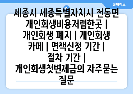 세종시 세종특별자치시 전동면 개인회생비용저렴한곳 | 개인회생 폐지 | 개인회생 카페 | 면책신청 기간 | 절차 기간 | 개인회생첫변제금