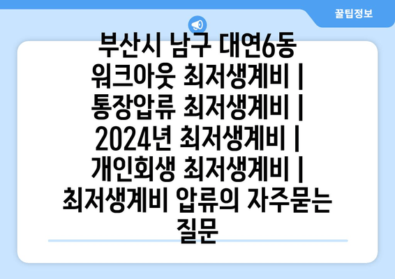 부산시 남구 대연6동 워크아웃 최저생계비 | 통장압류 최저생계비 | 2024년 최저생계비 | 개인회생 최저생계비 | 최저생계비 압류