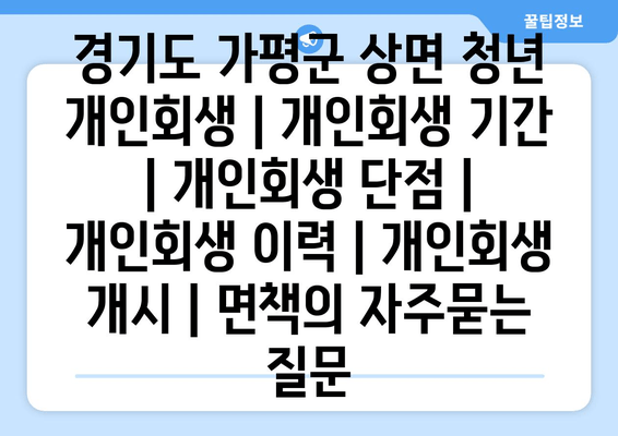 경기도 가평군 상면 청년 개인회생 | 개인회생 기간 | 개인회생 단점 | 개인회생 이력 | 개인회생 개시 | 면책