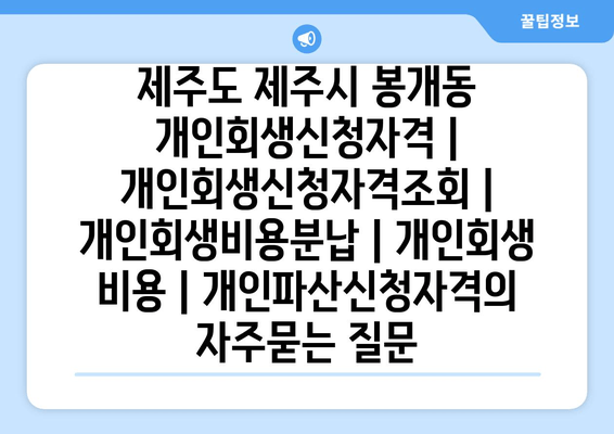 제주도 제주시 봉개동 개인회생신청자격 | 개인회생신청자격조회 | 개인회생비용분납 | 개인회생 비용 | 개인파산신청자격