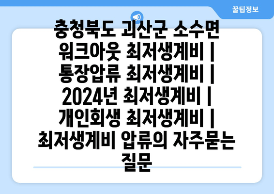 충청북도 괴산군 소수면 워크아웃 최저생계비 | 통장압류 최저생계비 | 2024년 최저생계비 | 개인회생 최저생계비 | 최저생계비 압류