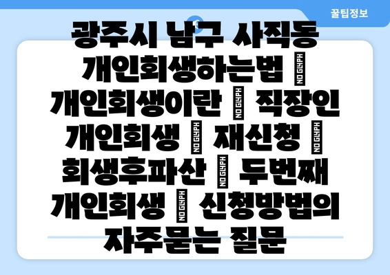 광주시 남구 사직동 개인회생하는법 | 개인회생이란 | 직장인 개인회생 | 재신청 | 회생후파산 | 두번째 개인회생 | 신청방법