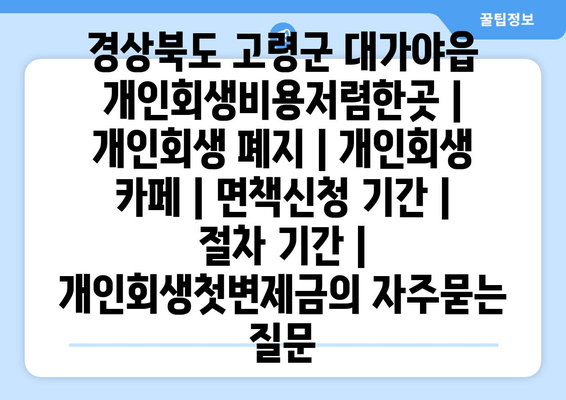 경상북도 고령군 대가야읍 개인회생비용저렴한곳 | 개인회생 폐지 | 개인회생 카페 | 면책신청 기간 | 절차 기간 | 개인회생첫변제금