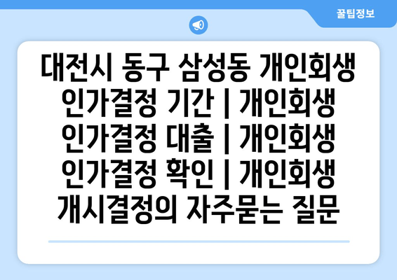 대전시 동구 삼성동 개인회생 인가결정 기간 | 개인회생 인가결정 대출 | 개인회생 인가결정 확인 | 개인회생 개시결정