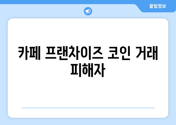 카페 프랜차이즈 코인 거래 피해자