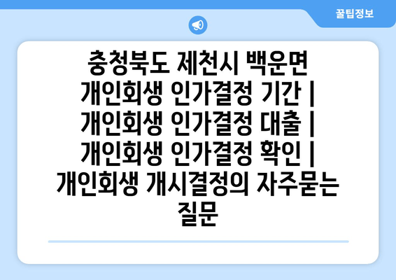 충청북도 제천시 백운면 개인회생 인가결정 기간 | 개인회생 인가결정 대출 | 개인회생 인가결정 확인 | 개인회생 개시결정