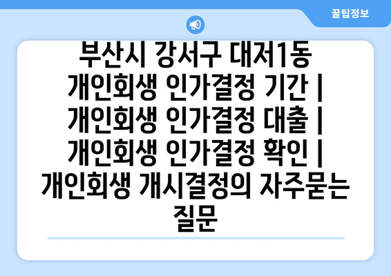 부산시 강서구 대저1동 개인회생 인가결정 기간 | 개인회생 인가결정 대출 | 개인회생 인가결정 확인 | 개인회생 개시결정