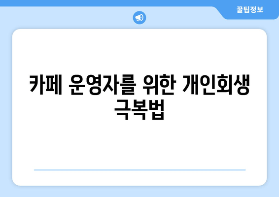 카페 운영자를 위한 개인회생 극복법