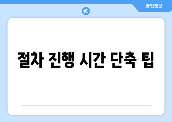 절차 진행 시간 단축 팁