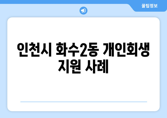 인천시 화수2동 개인회생 지원 사례