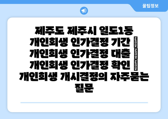 제주도 제주시 일도1동 개인회생 인가결정 기간 | 개인회생 인가결정 대출 | 개인회생 인가결정 확인 | 개인회생 개시결정