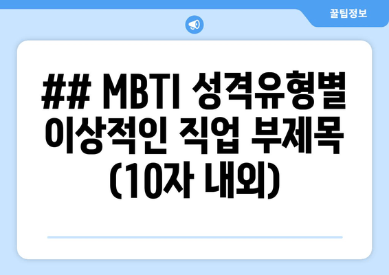 ## MBTI 성격유형별 이상적인 직업 부제목 (10자 내외)