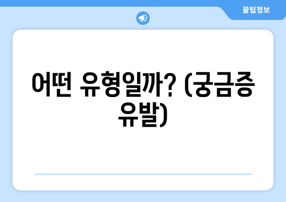 어떤 유형일까? (궁금증 유발)