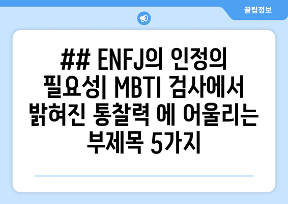 ## ENFJ의 인정의 필요성| MBTI 검사에서 밝혀진 통찰력 에 어울리는 부제목 5가지