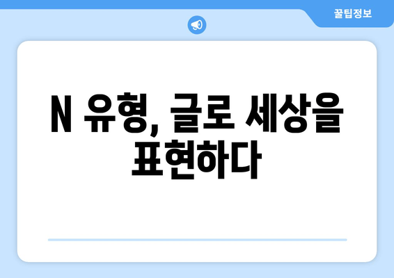 N 유형, 글로 세상을 표현하다