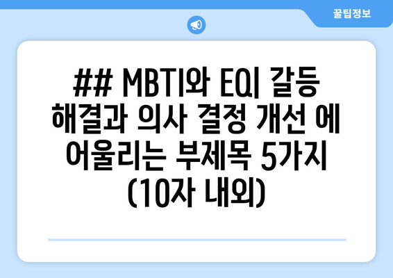 ## MBTI와 EQ| 갈등 해결과 의사 결정 개선 에 어울리는 부제목 5가지 (10자 내외)