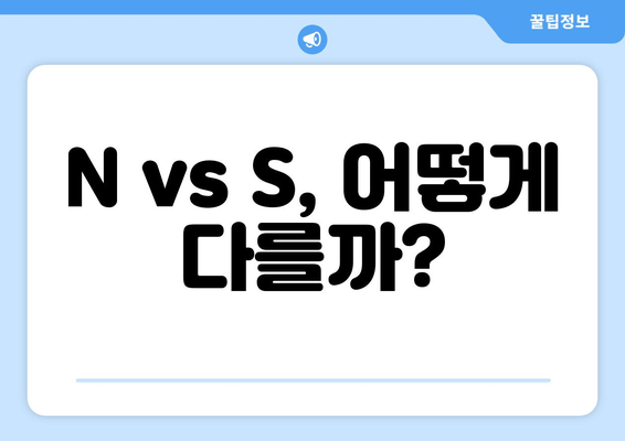 N vs S, 어떻게 다를까?