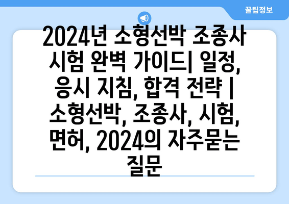 2024년 소형선박 조종사 시험 완벽 가이드| 일정, 응시 지침, 합격 전략 | 소형선박, 조종사, 시험, 면허, 2024