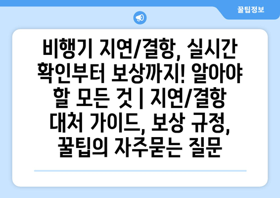 비행기 지연/결항, 실시간 확인부터 보상까지! 알아야 할 모든 것 | 지연/결항 대처 가이드, 보상 규정, 꿀팁