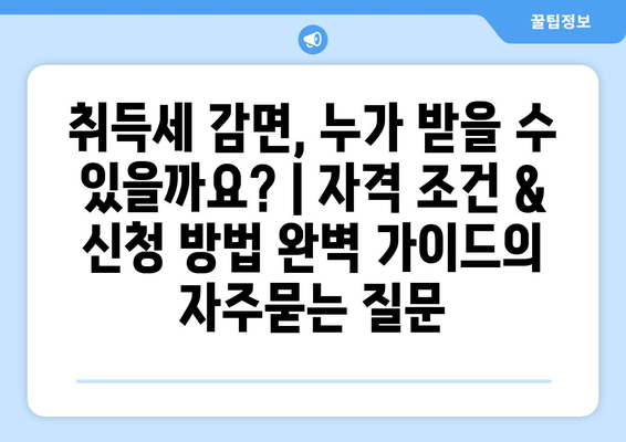 취득세 감면, 누가 받을 수 있을까요? | 자격 조건 & 신청 방법 완벽 가이드