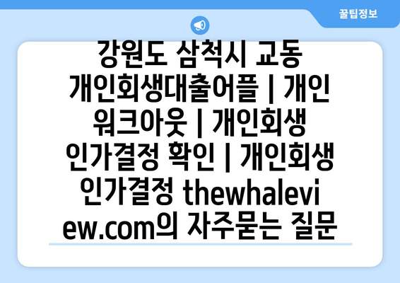 강원도 삼척시 교동 개인회생대출어플 | 개인 워크아웃 | 개인회생 인가결정 확인 | 개인회생 인가결정 thewhaleview.com