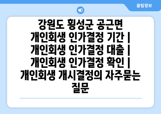 강원도 횡성군 공근면 개인회생 인가결정 기간 | 개인회생 인가결정 대출 | 개인회생 인가결정 확인 | 개인회생 개시결정