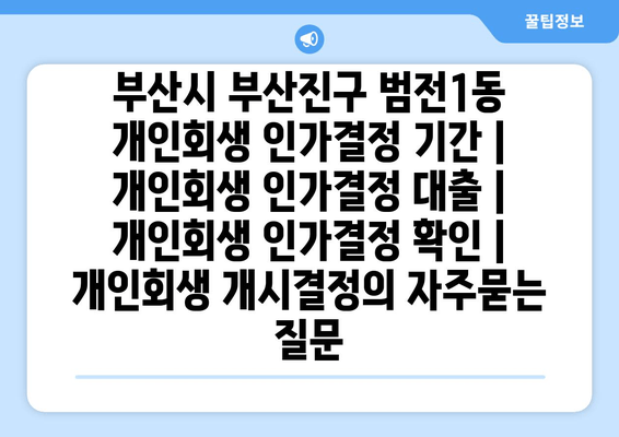 부산시 부산진구 범전1동 개인회생 인가결정 기간 | 개인회생 인가결정 대출 | 개인회생 인가결정 확인 | 개인회생 개시결정