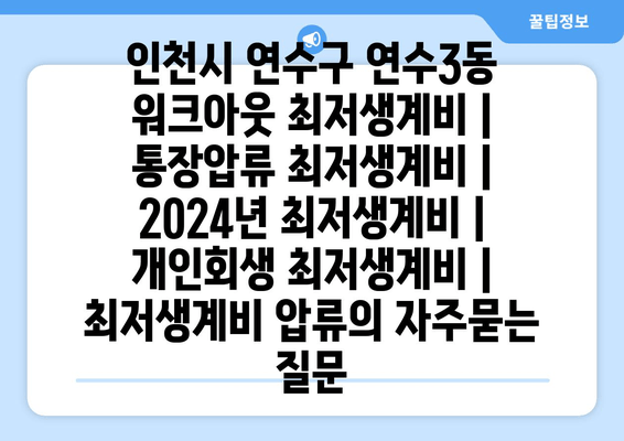 인천시 연수구 연수3동 워크아웃 최저생계비 | 통장압류 최저생계비 | 2024년 최저생계비 | 개인회생 최저생계비 | 최저생계비 압류