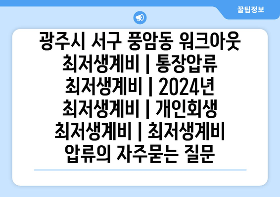 광주시 서구 풍암동 워크아웃 최저생계비 | 통장압류 최저생계비 | 2024년 최저생계비 | 개인회생 최저생계비 | 최저생계비 압류