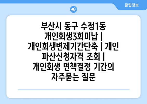 부산시 동구 수정1동 개인회생3회미납 | 개인회생변제기간단축 | 개인 파산신청자격 조회 | 개인회생 면책결정 기간