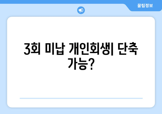 3회 미납 개인회생| 단축 가능?