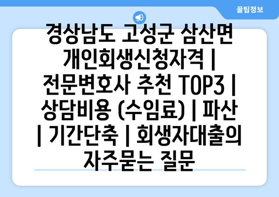 경상남도 고성군 삼산면 개인회생신청자격 | 전문변호사 추천 TOP3 | 상담비용 (수임료) | 파산 | 기간단축 | 회생자대출