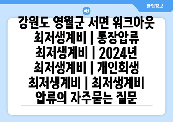 강원도 영월군 서면 워크아웃 최저생계비 | 통장압류 최저생계비 | 2024년 최저생계비 | 개인회생 최저생계비 | 최저생계비 압류