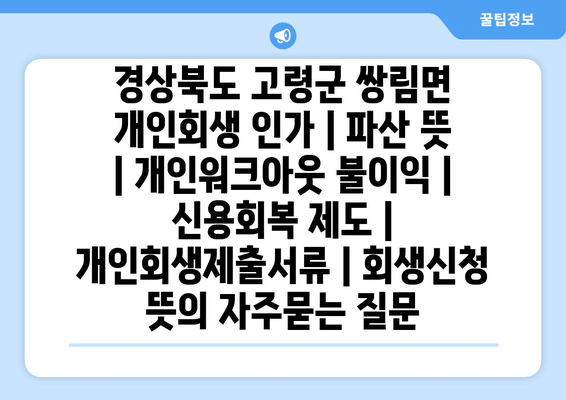 경상북도 고령군 쌍림면 개인회생 인가 | 파산 뜻 | 개인워크아웃 불이익 | 신용회복 제도 | 개인회생제출서류 | 회생신청 뜻