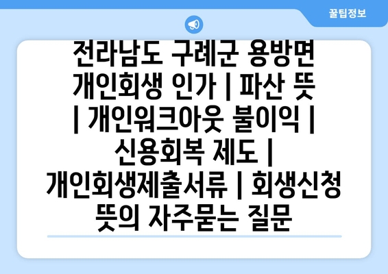 전라남도 구례군 용방면 개인회생 인가 | 파산 뜻 | 개인워크아웃 불이익 | 신용회복 제도 | 개인회생제출서류 | 회생신청 뜻