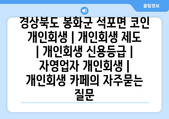 경상북도 봉화군 석포면 코인 개인회생 | 개인회생 제도 | 개인회생 신용등급 | 자영업자 개인회생 | 개인회생 카페