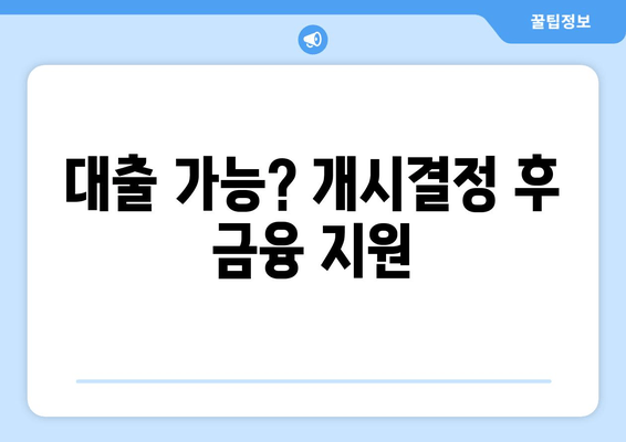 대출 가능? 개시결정 후 금융 지원