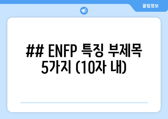 ## ENFP 특징 부제목 5가지 (10자 내)