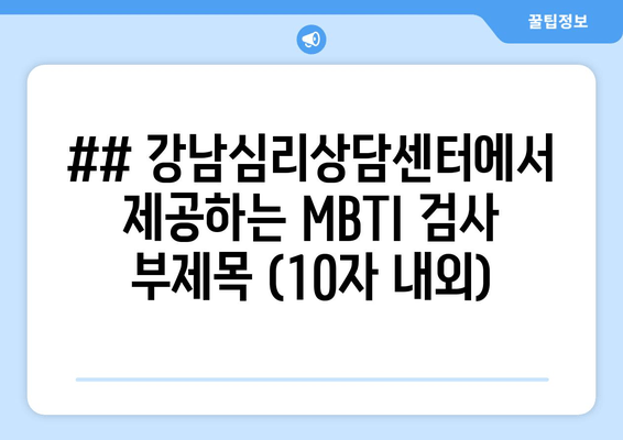 ## 강남심리상담센터에서 제공하는 MBTI 검사 부제목 (10자 내외)