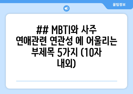 ## MBTI와 사주 연애관련 연관성 에 어울리는 부제목 5가지 (10자 내외)