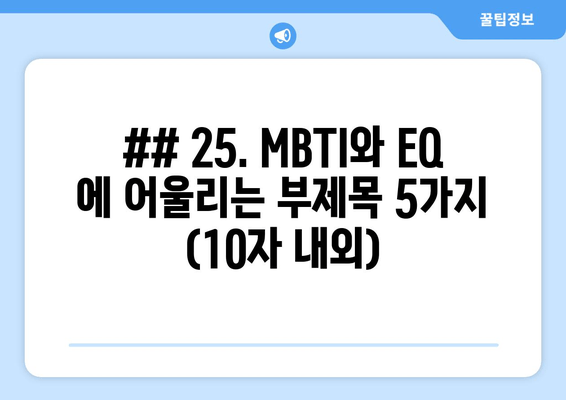 ## 25. MBTI와 EQ 에 어울리는 부제목 5가지 (10자 내외)