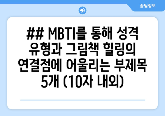 ## MBTI를 통해 성격 유형과 그림책 힐링의 연결점에 어울리는 부제목 5개 (10자 내외)