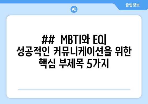 ##  MBTI와 EQ| 성공적인 커뮤니케이션을 위한 핵심 부제목 5가지