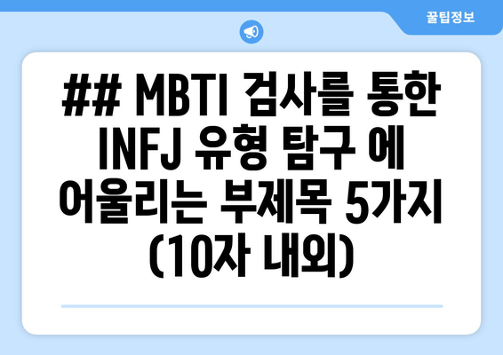 ## MBTI 검사를 통한 INFJ 유형 탐구 에 어울리는 부제목 5가지 (10자 내외)