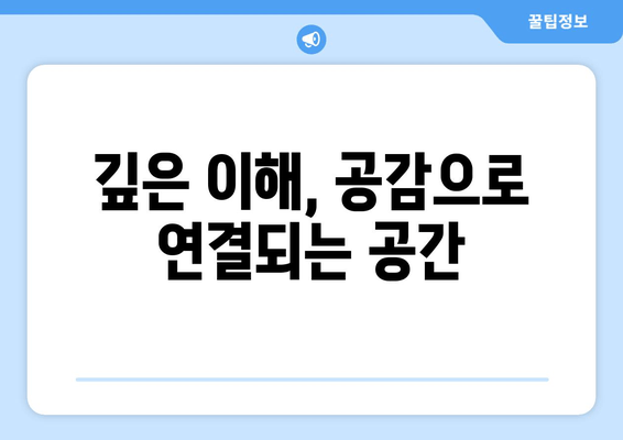 깊은 이해, 공감으로 연결되는 공간