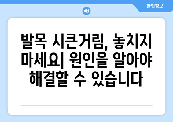 발목 시큰거림과 통증| 원인을 찾아내는 중요성 | 발목 통증 원인, 발목 시큰거림 해결, 발목 건강 관리