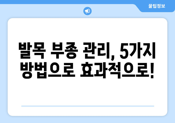 발목 부종, 이제 걱정 마세요! 통증 완화하는 5가지 방법 | 발목 부종, 통증 완화, 부종 관리, 홈케어