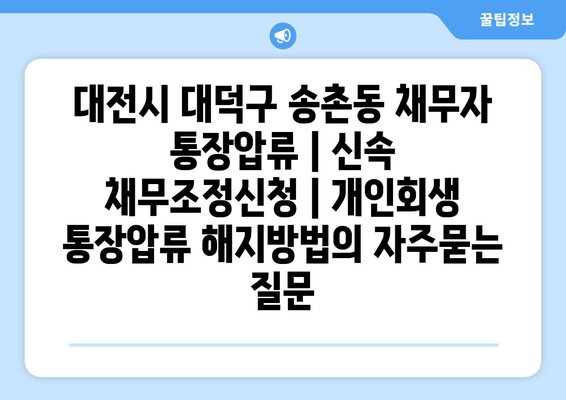 대전시 대덕구 송촌동 채무자 통장압류 | 신속 채무조정신청 | 개인회생 통장압류 해지방법