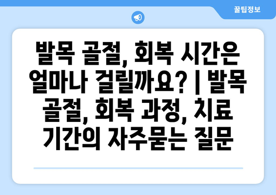 발목 골절, 회복 시간은 얼마나 걸릴까요? | 발목 골절, 회복 과정, 치료 기간